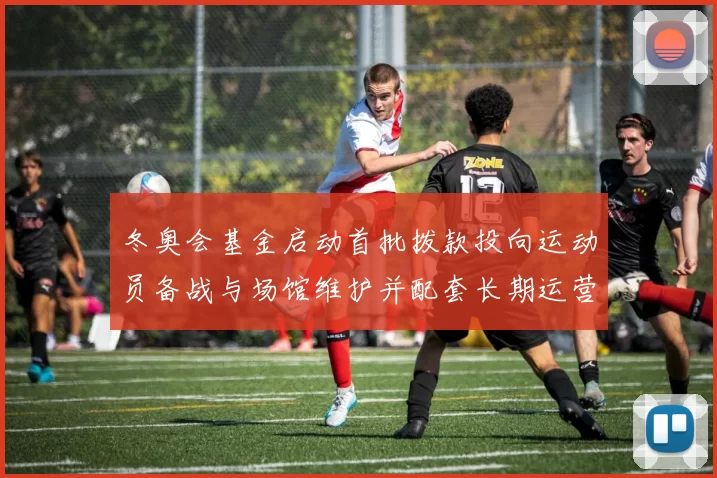 冬奥会基金启动首批拨款投向运动员备战与场馆维护并配套长期运营机制