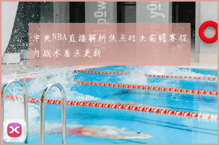 中央NBA直播解析焦点对决前瞻赛程与战术看点更新