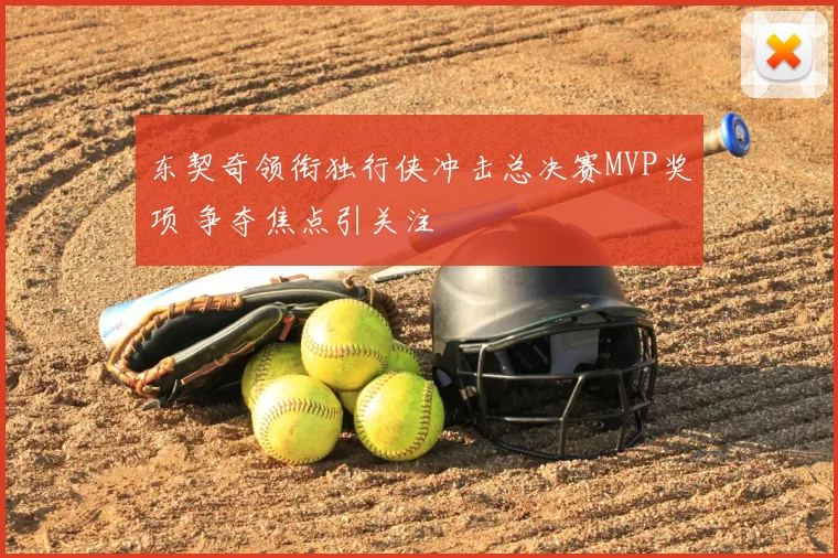 东契奇领衔独行侠冲击总决赛MVP奖项 争夺焦点引关注