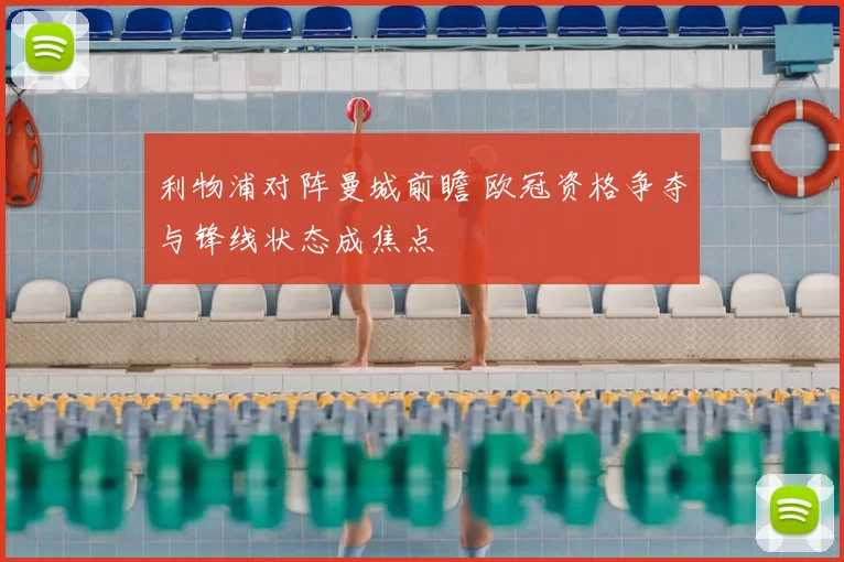 利物浦对阵曼城前瞻 欧冠资格争夺与锋线状态成焦点