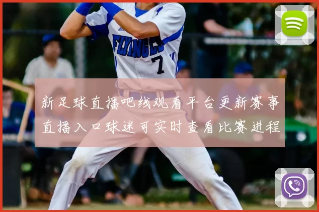 新足球直播吧线观看平台更新赛事直播入口球迷可实时查看比赛进程