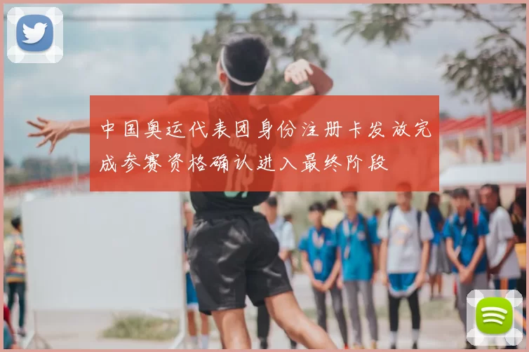 中国奥运代表团身份注册卡发放完成参赛资格确认进入最终阶段