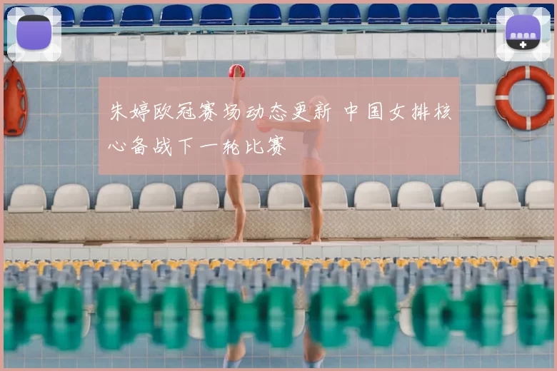 朱婷欧冠赛场动态更新 中国女排核心备战下一轮比赛