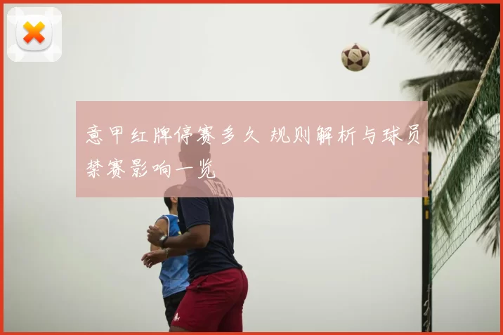 意甲红牌停赛多久 规则解析与球员禁赛影响一览