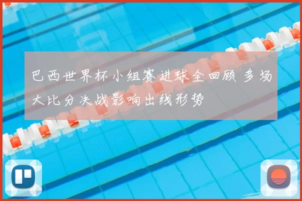 巴西世界杯小组赛进球全回顾 多场大比分决战影响出线形势