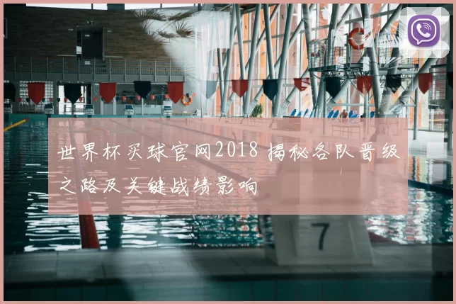 世界杯买球官网2018 揭秘各队晋级之路及关键战绩影响