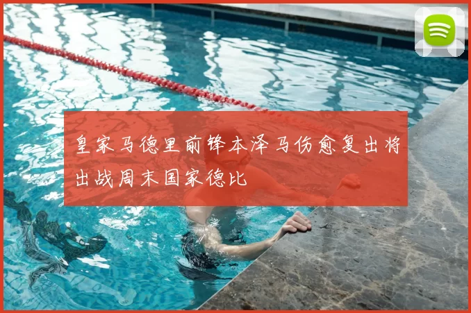 皇家马德里前锋本泽马伤愈复出将出战周末国家德比