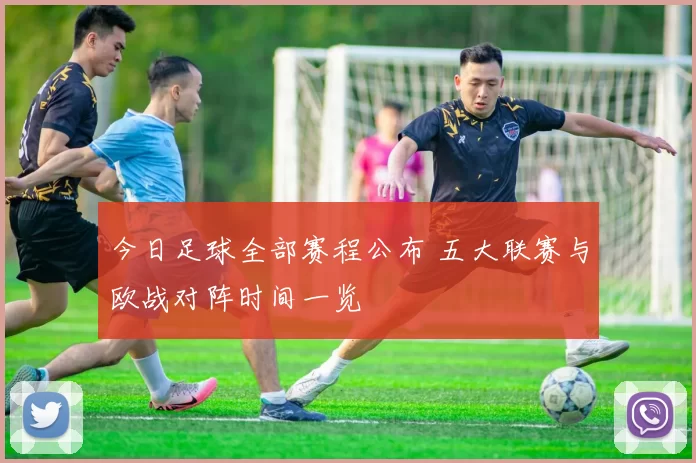 今日足球全部赛程公布 五大联赛与欧战对阵时间一览