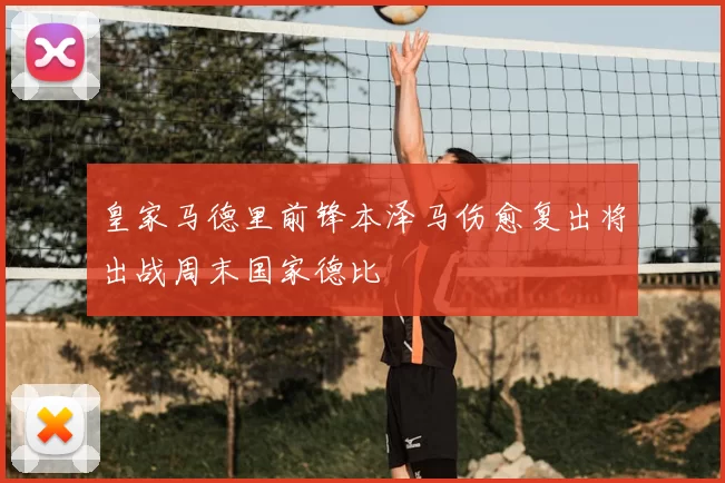 皇家马德里前锋本泽马伤愈复出将出战周末国家德比