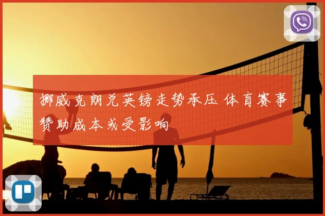 挪威克朗兑英镑走势承压 体育赛事赞助成本或受影响