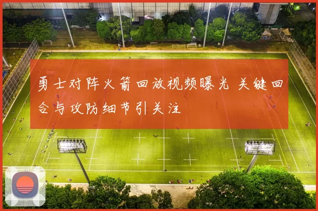 勇士对阵火箭回放视频曝光 关键回合与攻防细节引关注