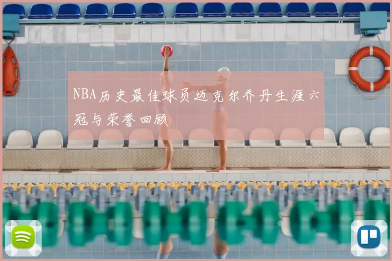 NBA历史最佳球员迈克尔乔丹生涯六冠与荣誉回顾