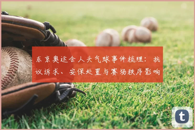 东京奥运会人头气球事件梳理：抗议诉求、安保处置与赛场秩序影响