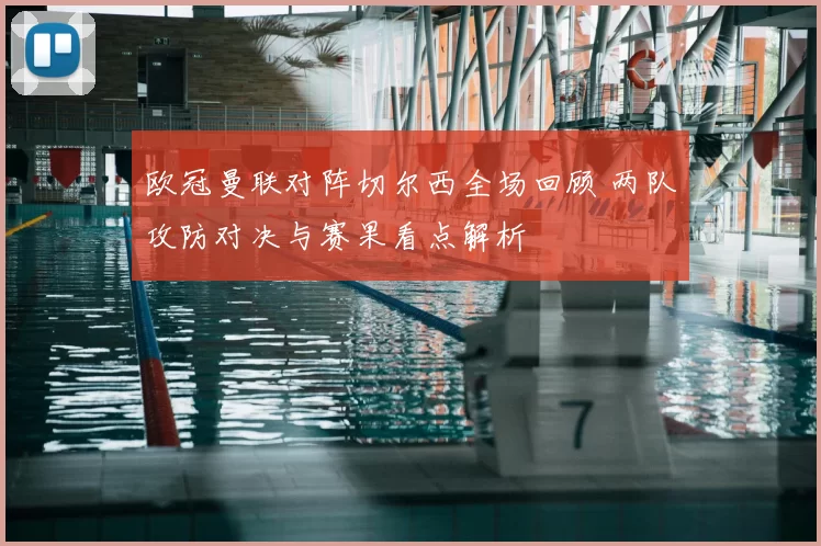 欧冠曼联对阵切尔西全场回顾 两队攻防对决与赛果看点解析
