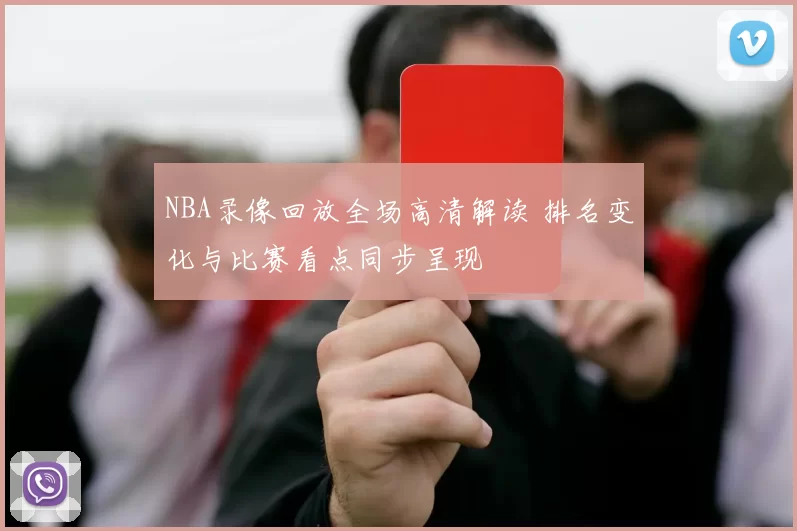 NBA录像回放全场高清解读 排名变化与比赛看点同步呈现