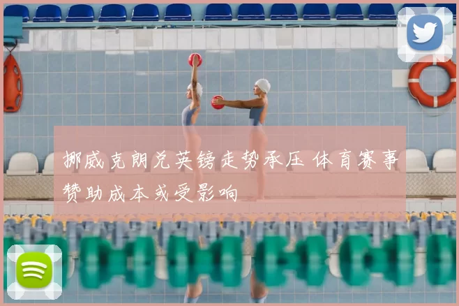 挪威克朗兑英镑走势承压 体育赛事赞助成本或受影响