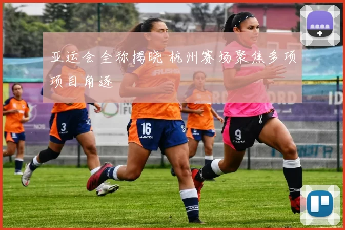 亚运会全称揭晓 杭州赛场聚焦多项项目角逐