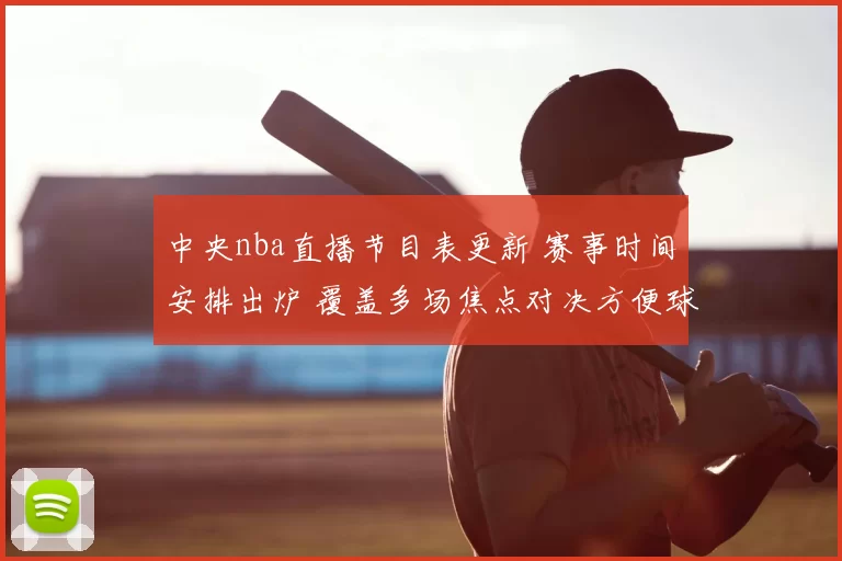 中央nba直播节目表更新 赛事时间安排出炉 覆盖多场焦点对决方便球迷收看
