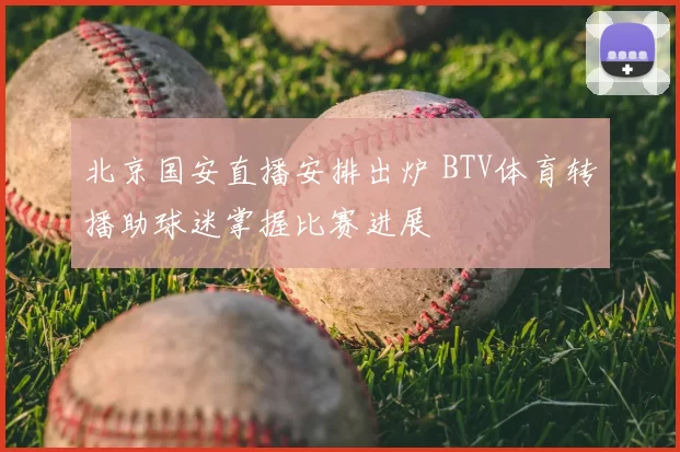 北京国安直播安排出炉 BTV体育转播助球迷掌握比赛进展