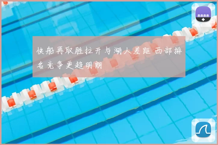 快船再取胜拉开与湖人差距 西部排名竞争更趋明朗
