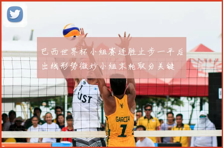 巴西世界杯小组赛连胜止步一平后出线形势微妙小组末轮取分关键
