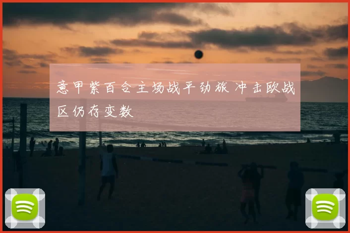 意甲紫百合主场战平劲旅 冲击欧战区仍存变数