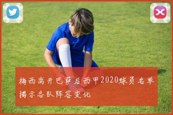 梅西离开巴萨后西甲2020球员名单揭示各队阵容变化