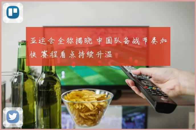 亚运会全称揭晓 中国队备战节奏加快 赛程看点持续升温