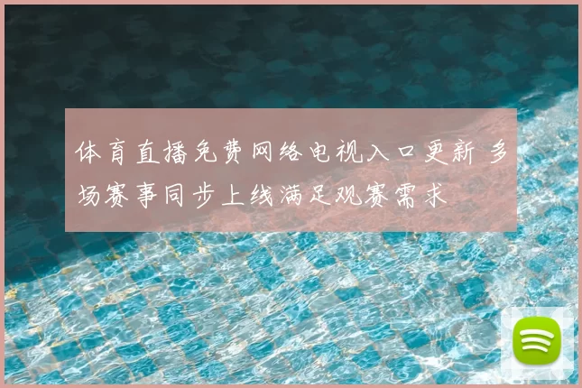 体育直播免费网络电视入口更新 多场赛事同步上线满足观赛需求