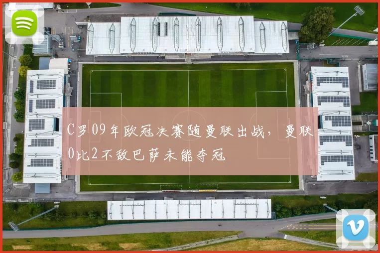 C罗09年欧冠决赛随曼联出战,曼联0比2不敌巴萨未能夺冠