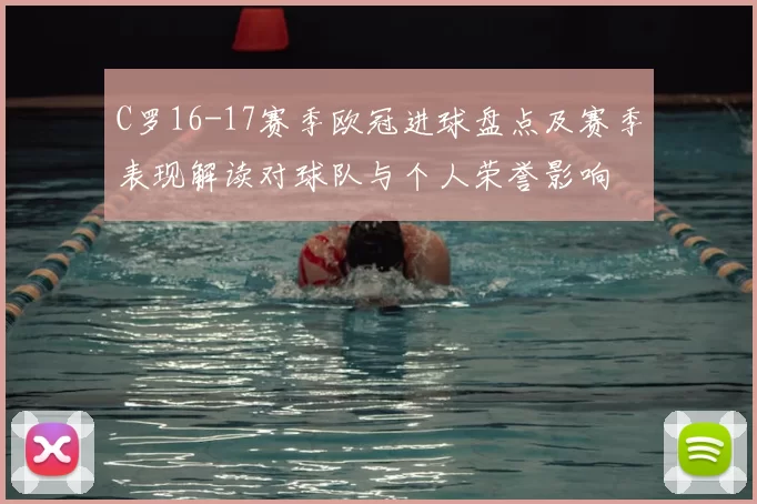 C罗16-17赛季欧冠进球盘点及赛季表现解读对球队与个人荣誉影响