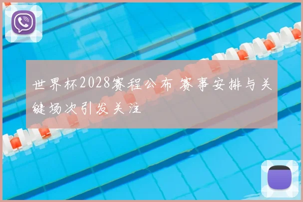 世界杯2028赛程公布 赛事安排与关键场次引发关注