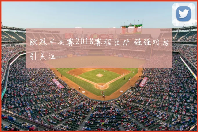 欧冠半决赛2018赛程出炉 强强对话引关注