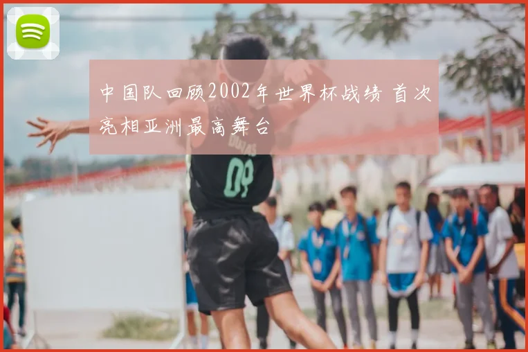 中国队回顾2002年世界杯战绩 首次亮相亚洲最高舞台