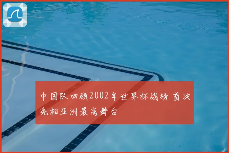 中国队回顾2002年世界杯战绩 首次亮相亚洲最高舞台