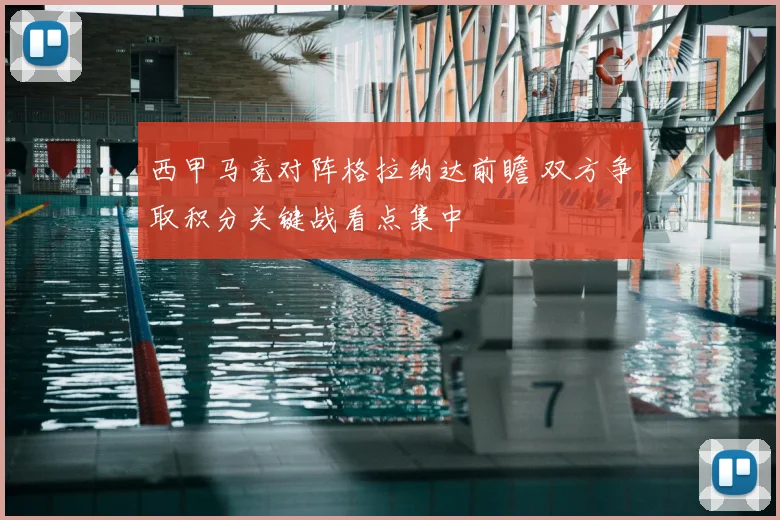 西甲马竞对阵格拉纳达前瞻 双方争取积分关键战看点集中