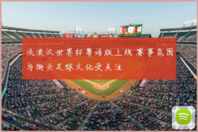 流浪汉世界杯粤语版上线 赛事氛围与街头足球文化受关注